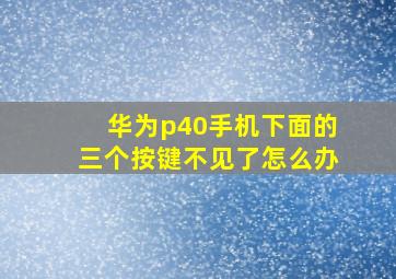 华为p40手机下面的三个按键不见了怎么办