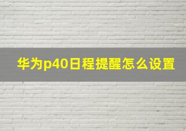 华为p40日程提醒怎么设置