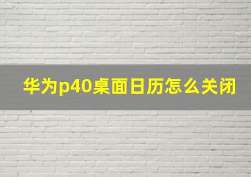 华为p40桌面日历怎么关闭