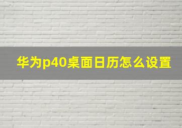 华为p40桌面日历怎么设置