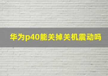 华为p40能关掉关机震动吗