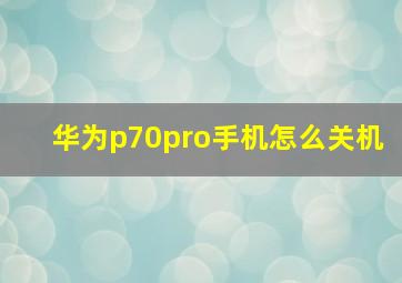 华为p70pro手机怎么关机