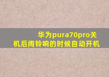 华为pura70pro关机后闹铃响的时候自动开机