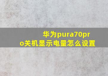 华为pura70pro关机显示电量怎么设置