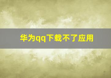 华为qq下载不了应用