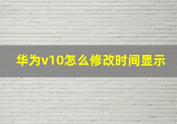 华为v10怎么修改时间显示