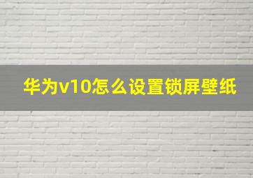 华为v10怎么设置锁屏壁纸