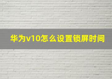 华为v10怎么设置锁屏时间