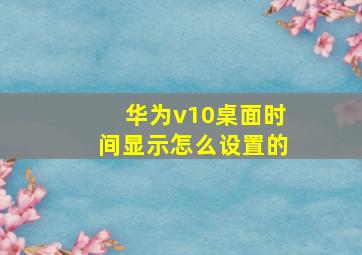 华为v10桌面时间显示怎么设置的