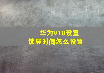 华为v10设置锁屏时间怎么设置