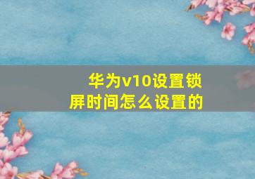 华为v10设置锁屏时间怎么设置的