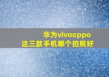 华为vivooppo这三款手机哪个拍照好