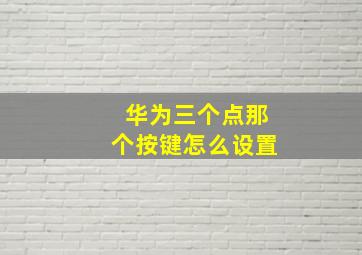 华为三个点那个按键怎么设置