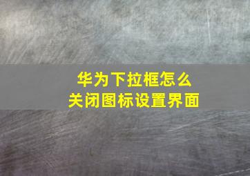 华为下拉框怎么关闭图标设置界面