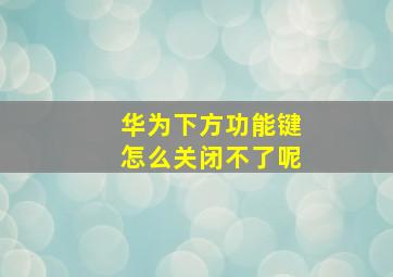 华为下方功能键怎么关闭不了呢