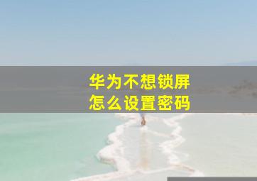 华为不想锁屏怎么设置密码