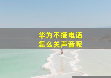 华为不接电话怎么关声音呢