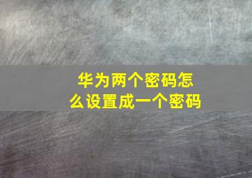 华为两个密码怎么设置成一个密码