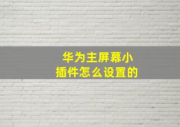 华为主屏幕小插件怎么设置的