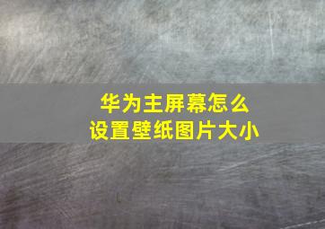 华为主屏幕怎么设置壁纸图片大小