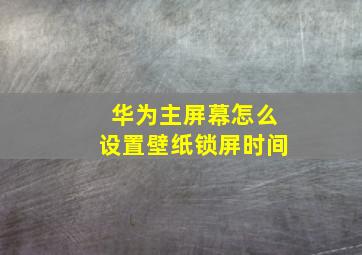 华为主屏幕怎么设置壁纸锁屏时间