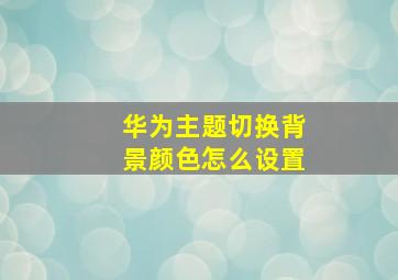 华为主题切换背景颜色怎么设置