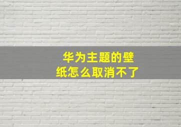 华为主题的壁纸怎么取消不了