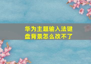 华为主题输入法键盘背景怎么改不了