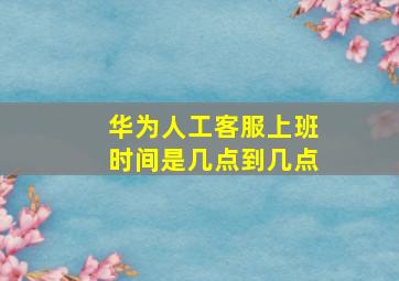 华为人工客服上班时间是几点到几点