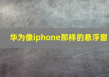 华为像iphone那样的悬浮窗