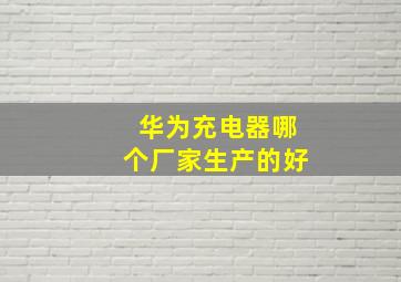 华为充电器哪个厂家生产的好