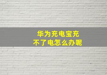 华为充电宝充不了电怎么办呢