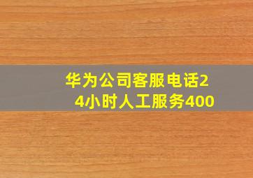 华为公司客服电话24小时人工服务400