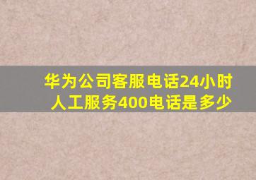 华为公司客服电话24小时人工服务400电话是多少