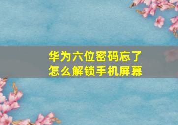 华为六位密码忘了怎么解锁手机屏幕