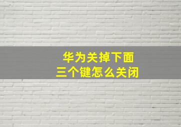 华为关掉下面三个键怎么关闭