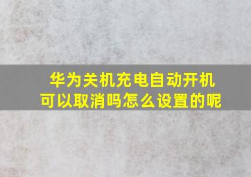 华为关机充电自动开机可以取消吗怎么设置的呢