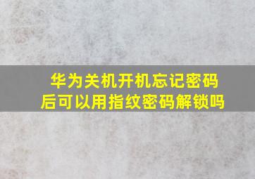 华为关机开机忘记密码后可以用指纹密码解锁吗