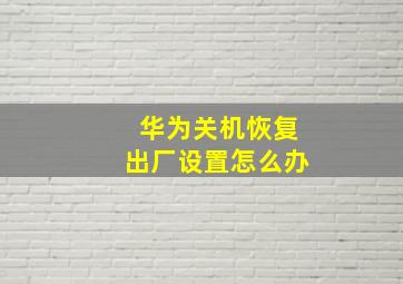 华为关机恢复出厂设置怎么办