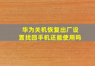 华为关机恢复出厂设置找回手机还能使用吗