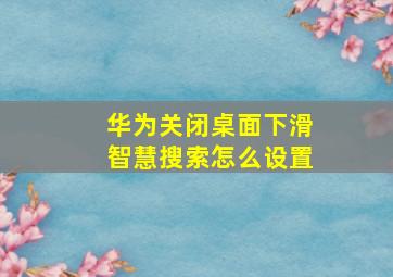 华为关闭桌面下滑智慧搜索怎么设置