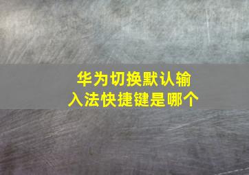 华为切换默认输入法快捷键是哪个