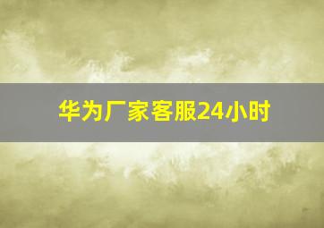 华为厂家客服24小时