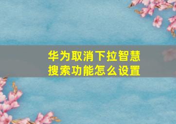 华为取消下拉智慧搜索功能怎么设置