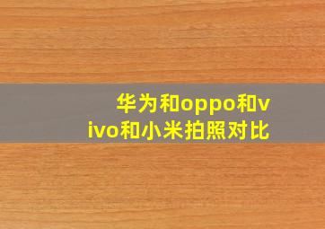 华为和oppo和vivo和小米拍照对比