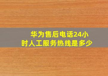 华为售后电话24小时人工服务热线是多少