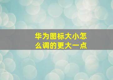 华为图标大小怎么调的更大一点