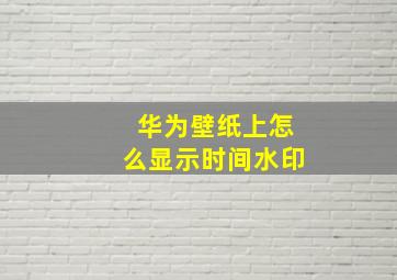 华为壁纸上怎么显示时间水印