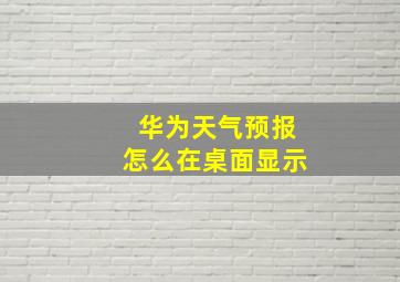 华为天气预报怎么在桌面显示