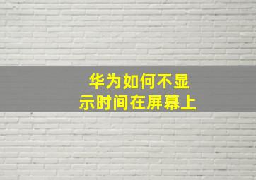 华为如何不显示时间在屏幕上